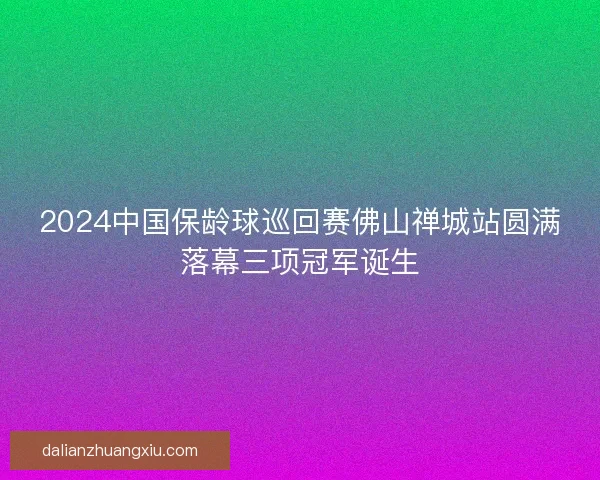 2024中国保龄球巡回赛佛山禅城站圆满落幕三项冠军诞生