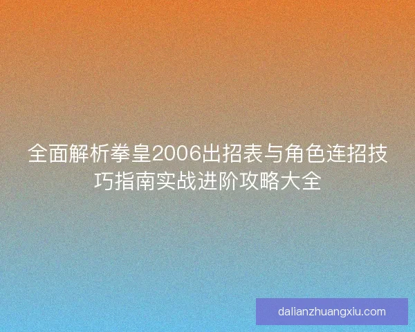 全面解析拳皇2006出招表与角色连招技巧指南实战进阶攻略大全