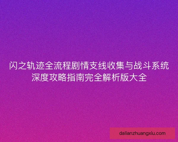 闪之轨迹全流程剧情支线收集与战斗系统深度攻略指南完全解析版大全