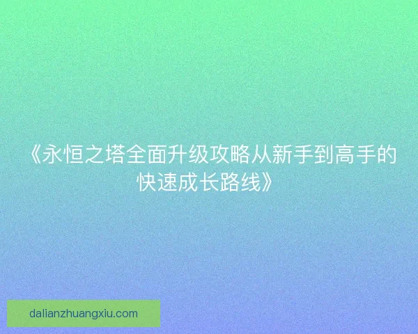《永恒之塔全面升级攻略从新手到高手的快速成长路线》