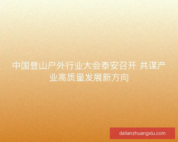 中国登山户外行业大会泰安召开 共谋产业高质量发展新方向