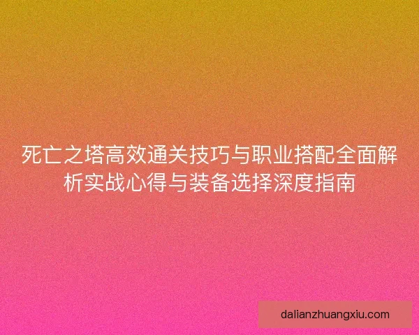 死亡之塔高效通关技巧与职业搭配全面解析实战心得与装备选择深度指南