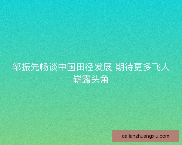 邹振先畅谈中国田径发展 期待更多飞人崭露头角