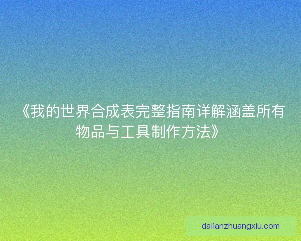 《我的世界合成表完整指南详解涵盖所有物品与工具制作方法》