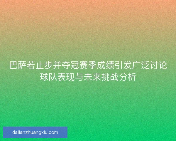巴萨若止步并夺冠赛季成绩引发广泛讨论球队表现与未来挑战分析