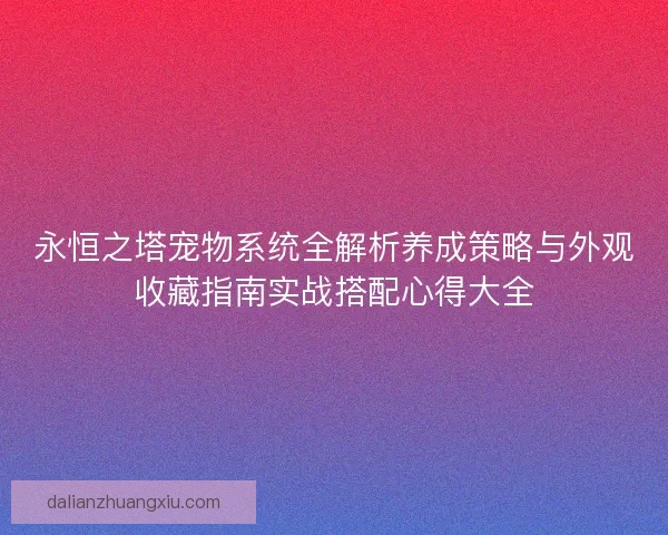 永恒之塔宠物系统全解析养成策略与外观收藏指南实战搭配心得大全