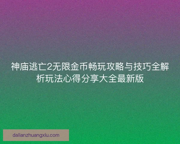 神庙逃亡2无限金币畅玩攻略与技巧全解析玩法心得分享大全最新版