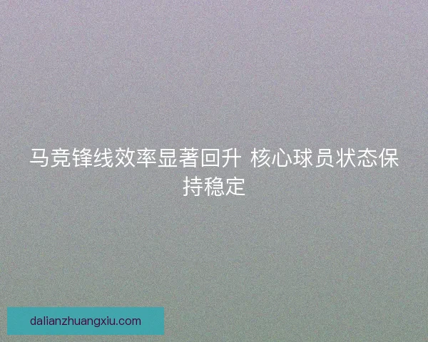 马竞锋线效率显著回升 核心球员状态保持稳定