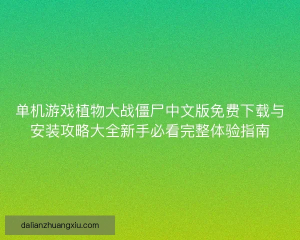 单机游戏植物大战僵尸中文版免费下载与安装攻略大全新手必看完整体验指南