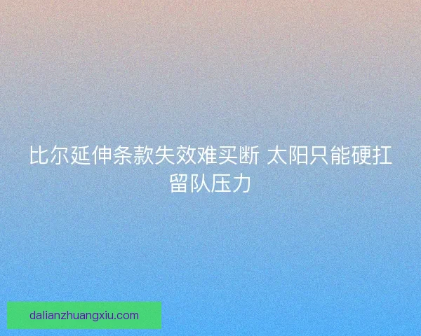 比尔延伸条款失效难买断 太阳只能硬扛留队压力