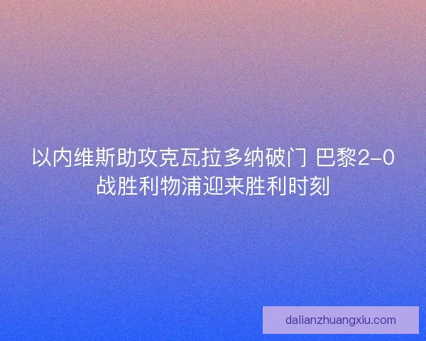 以内维斯助攻克瓦拉多纳破门 巴黎2-0战胜利物浦迎来胜利时刻