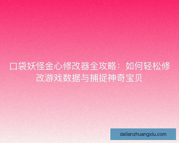 口袋妖怪金心修改器全攻略：如何轻松修改游戏数据与捕捉神奇宝贝