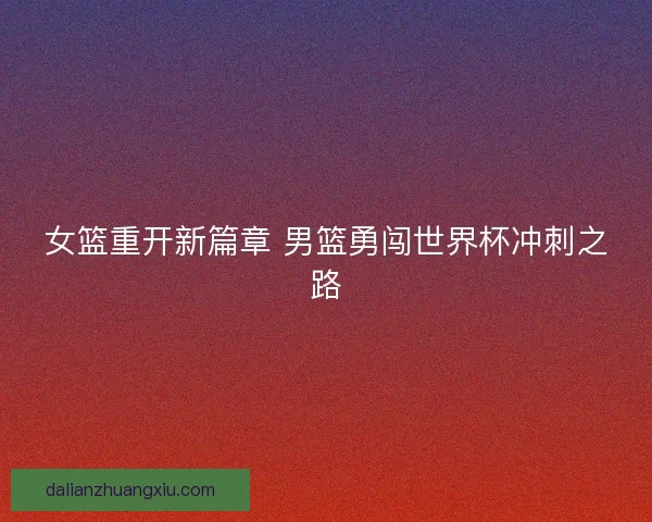 女篮重开新篇章 男篮勇闯世界杯冲刺之路