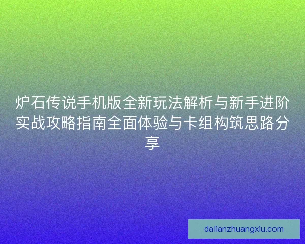 炉石传说手机版全新玩法解析与新手进阶实战攻略指南全面体验与卡组构筑思路分享